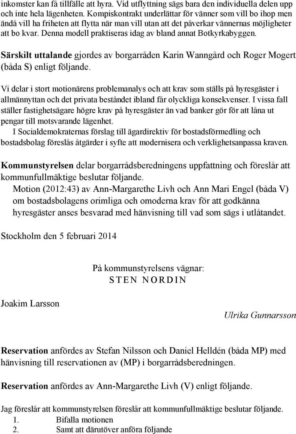 Denna modell praktiseras idag av bland annat Botkyrkabyggen. Särskilt uttalande gjordes av borgarråden Karin Wanngård och Roger Mogert (båda S) enligt följande.