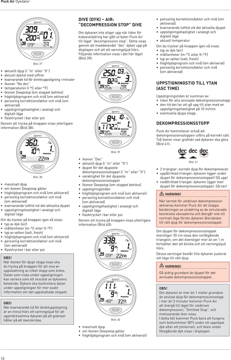 korrektionsfaktor och nivå (om aktiverad) uppstigningshastighet i analogt och digitalt läge Genom att trycka på knappen visas ytterligare information (Bild ): DIVE (DYK) Air: DECOMPRESSION STOP DIVE