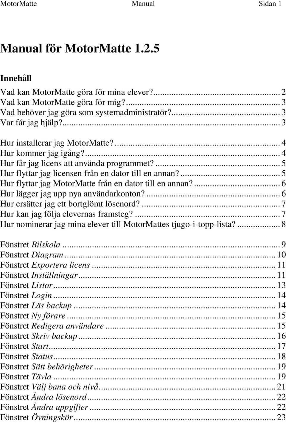 ... 5 Hur flyttar jag MotorMatte från en dator till en annan?... 6 Hur lägger jag upp nya användarkonton?... 6 Hur ersätter jag ett bortglömt lösenord?... 7 Hur kan jag följa elevernas framsteg?