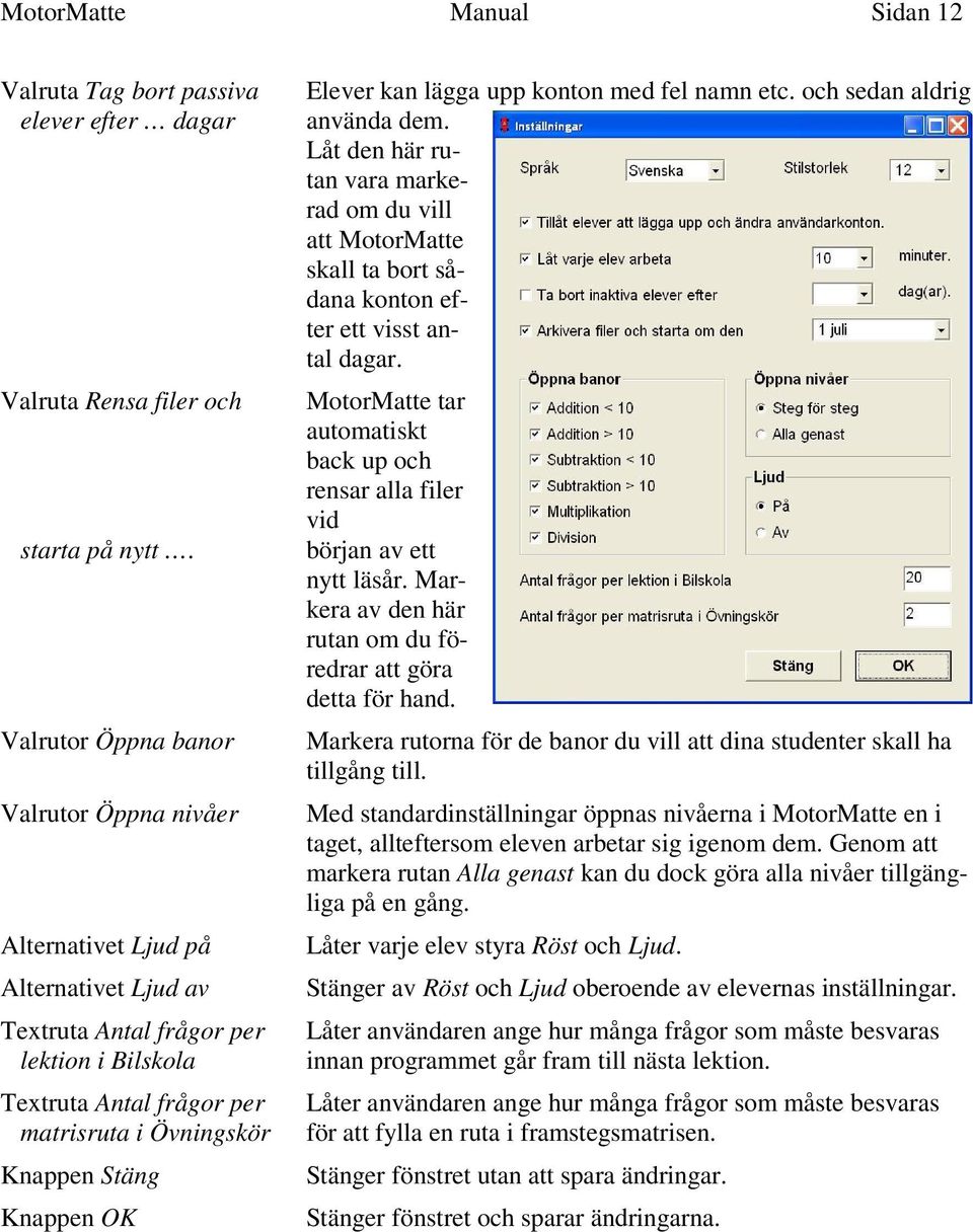 kan lägga upp konton med fel namn etc. och sedan aldrig använda dem. Låt den här rutan vara markerad om du vill att MotorMatte skall ta bort sådana konton efter ett visst antal dagar.