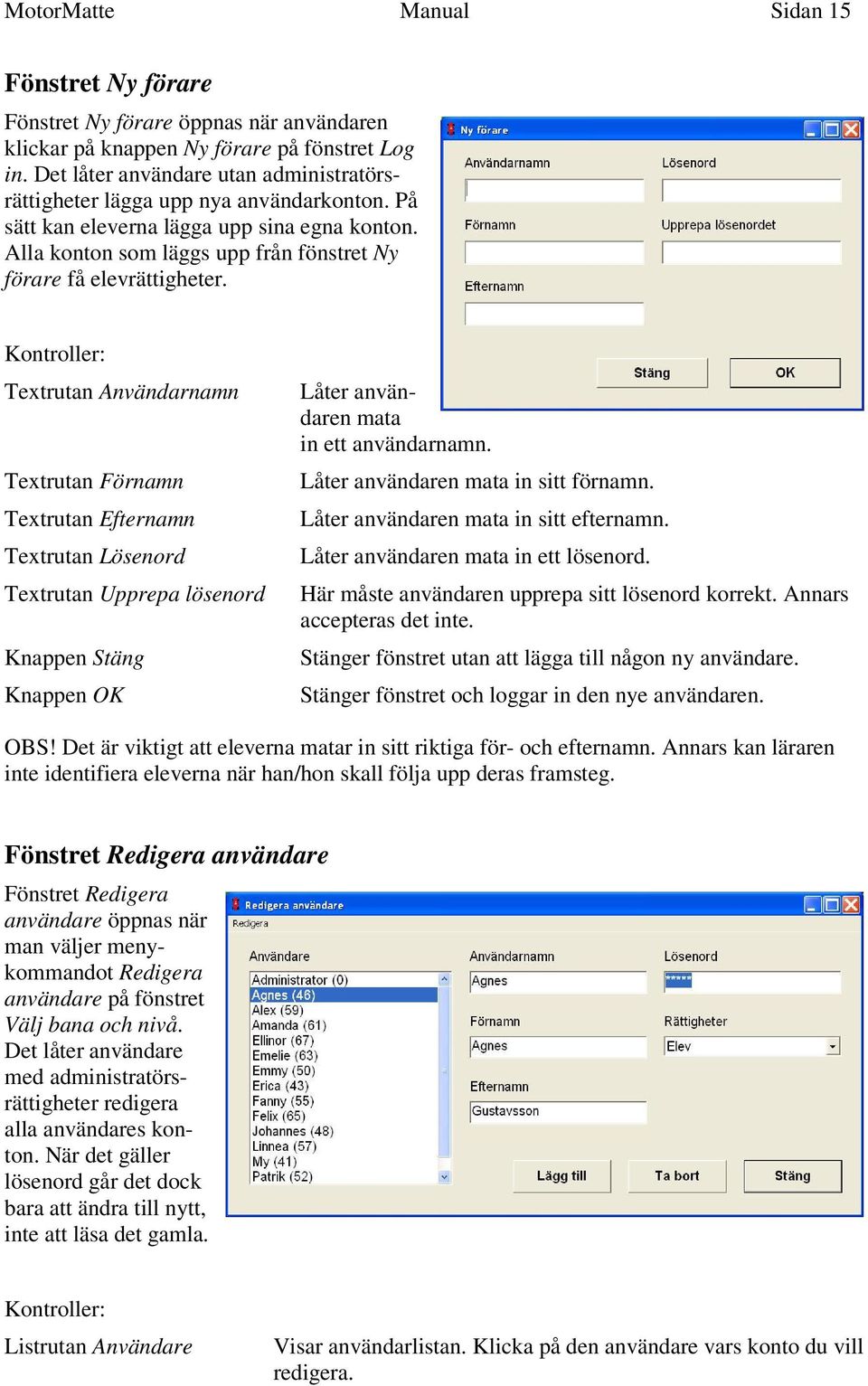 Textrutan Användarnamn Textrutan Förnamn Textrutan Efternamn Textrutan Lösenord Textrutan Upprepa lösenord Knappen OK Låter användaren mata in ett användarnamn. Låter användaren mata in sitt förnamn.