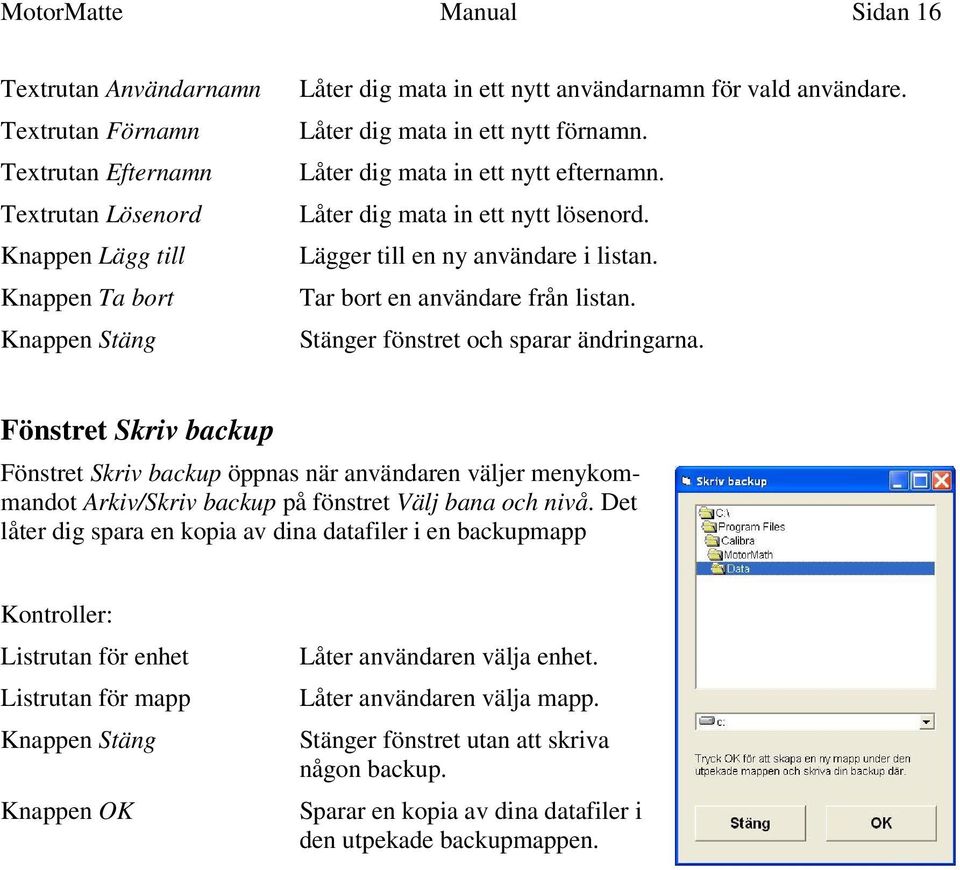 Stänger fönstret och sparar ändringarna. Fönstret Skriv backup Fönstret Skriv backup öppnas när användaren väljer menykommandot Arkiv/Skriv backup på fönstret Välj bana och nivå.