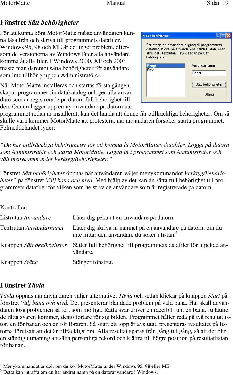 I Windows 2000, XP och 2003 måste man däremot sätta behörigheter för användare som inte tillhör gruppen Administratörer.