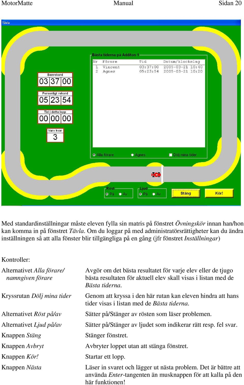 Kryssrutan Dölj mina tider Alternativet Röst på/av Alternativet Ljud på/av Knappen Avbryt Knappen Kör!