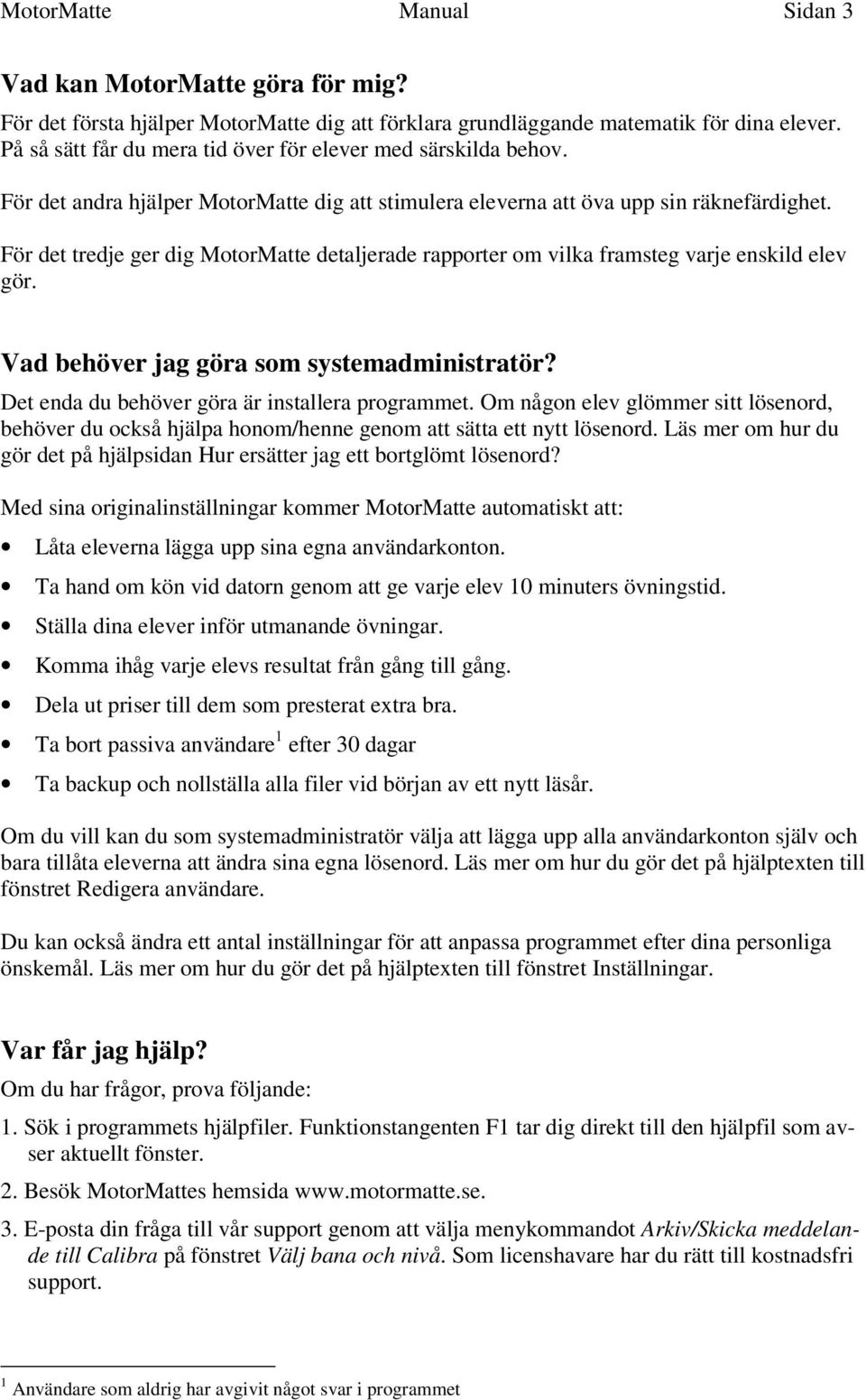 För det tredje ger dig MotorMatte detaljerade rapporter om vilka framsteg varje enskild elev gör. Vad behöver jag göra som systemadministratör? Det enda du behöver göra är installera programmet.