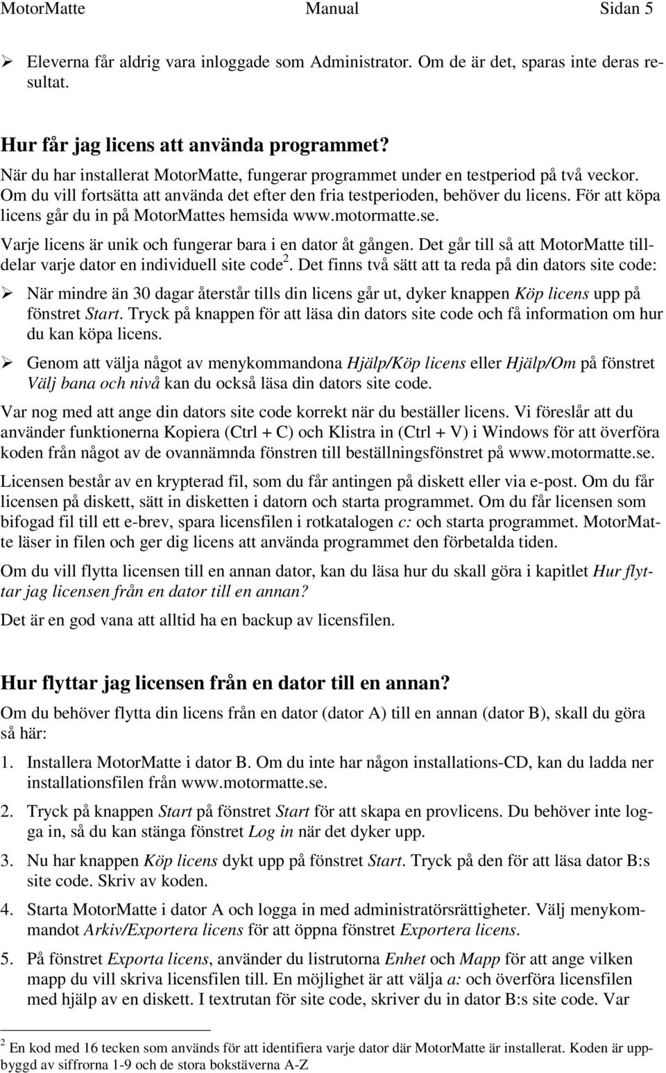 För att köpa licens går du in på MotorMattes hemsida www.motormatte.se. Varje licens är unik och fungerar bara i en dator åt gången.