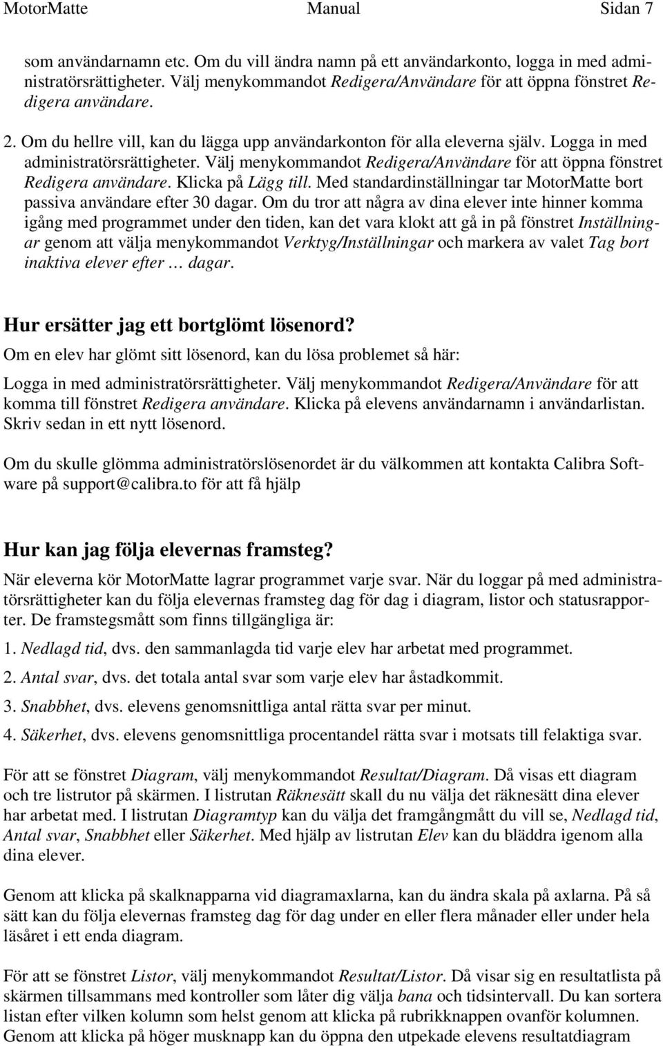 Välj menykommandot Redigera/Användare för att öppna fönstret Redigera användare. Klicka på Lägg till. Med standardinställningar tar MotorMatte bort passiva användare efter 30 dagar.