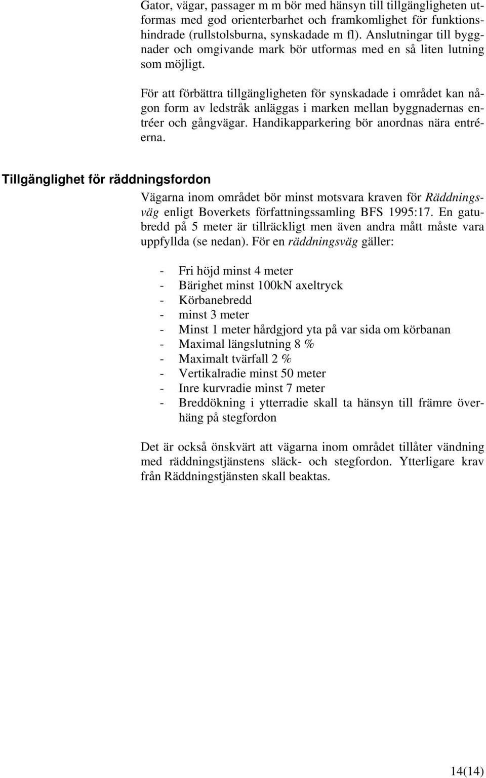 För att förbättra tillgängligheten för synskadade i området kan någon form av ledstråk anläggas i marken mellan byggnadernas entréer och gångvägar. Handikapparkering bör anordnas nära entréerna.