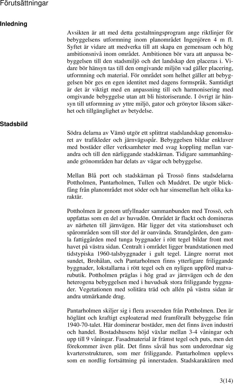 Vidare bör hänsyn tas till den omgivande miljön vad gäller placering, utformning och material. För området som helhet gäller att bebyggelsen bör ges en egen identitet med dagens formspråk.