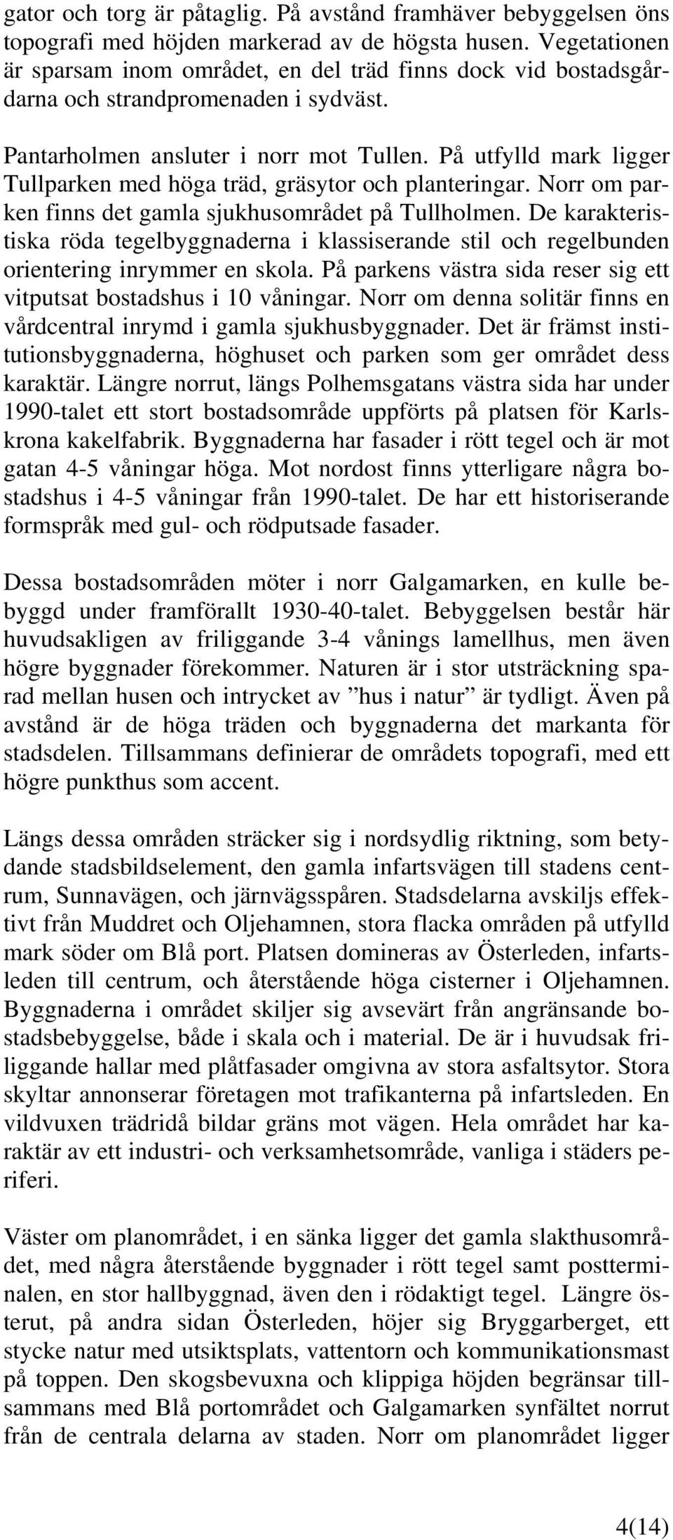 På utfylld mark ligger Tullparken med höga träd, gräsytor och planteringar. Norr om parken finns det gamla sjukhusområdet på Tullholmen.