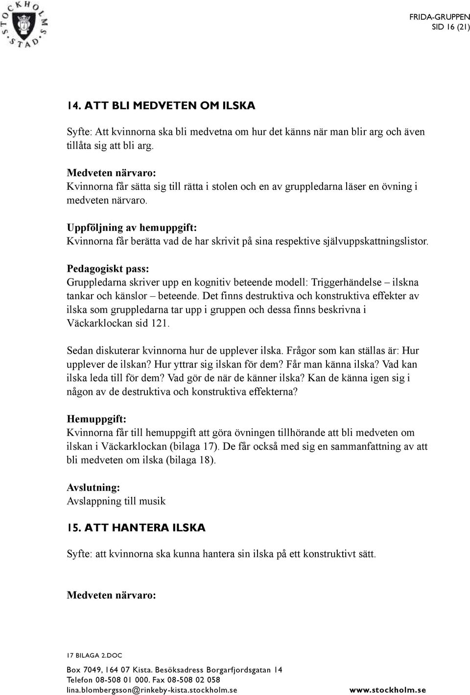 Det finns destruktiva och konstruktiva effekter av ilska som gruppledarna tar upp i gruppen och dessa finns beskrivna i Väckarklockan sid 121. Sedan diskuterar kvinnorna hur de upplever ilska.