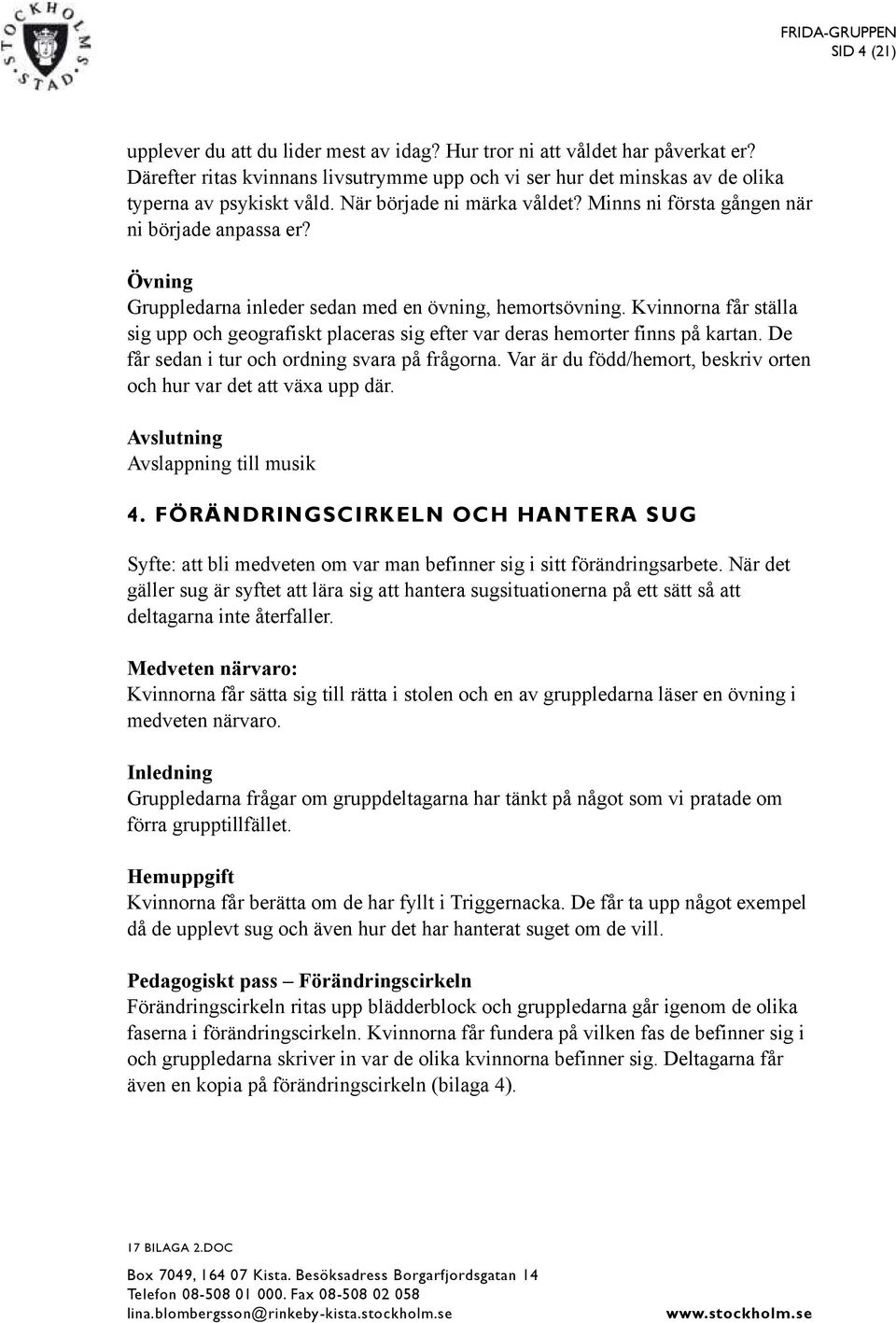 Kvinnorna får ställa sig upp och geografiskt placeras sig efter var deras hemorter finns på kartan. De får sedan i tur och ordning svara på frågorna.