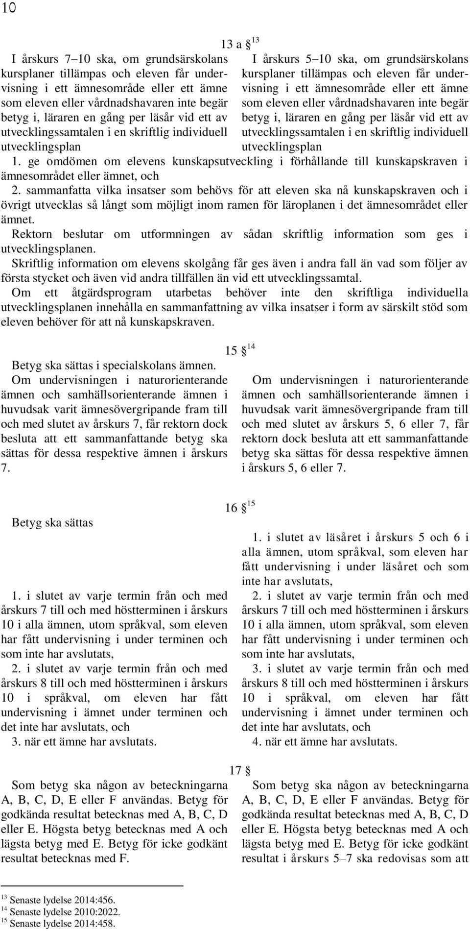 ett ämne som eleven eller vårdnadshavaren inte begär betyg i, läraren en gång per läsår vid ett av utvecklingssamtalen i en skriftlig individuell utvecklingsplan 1.