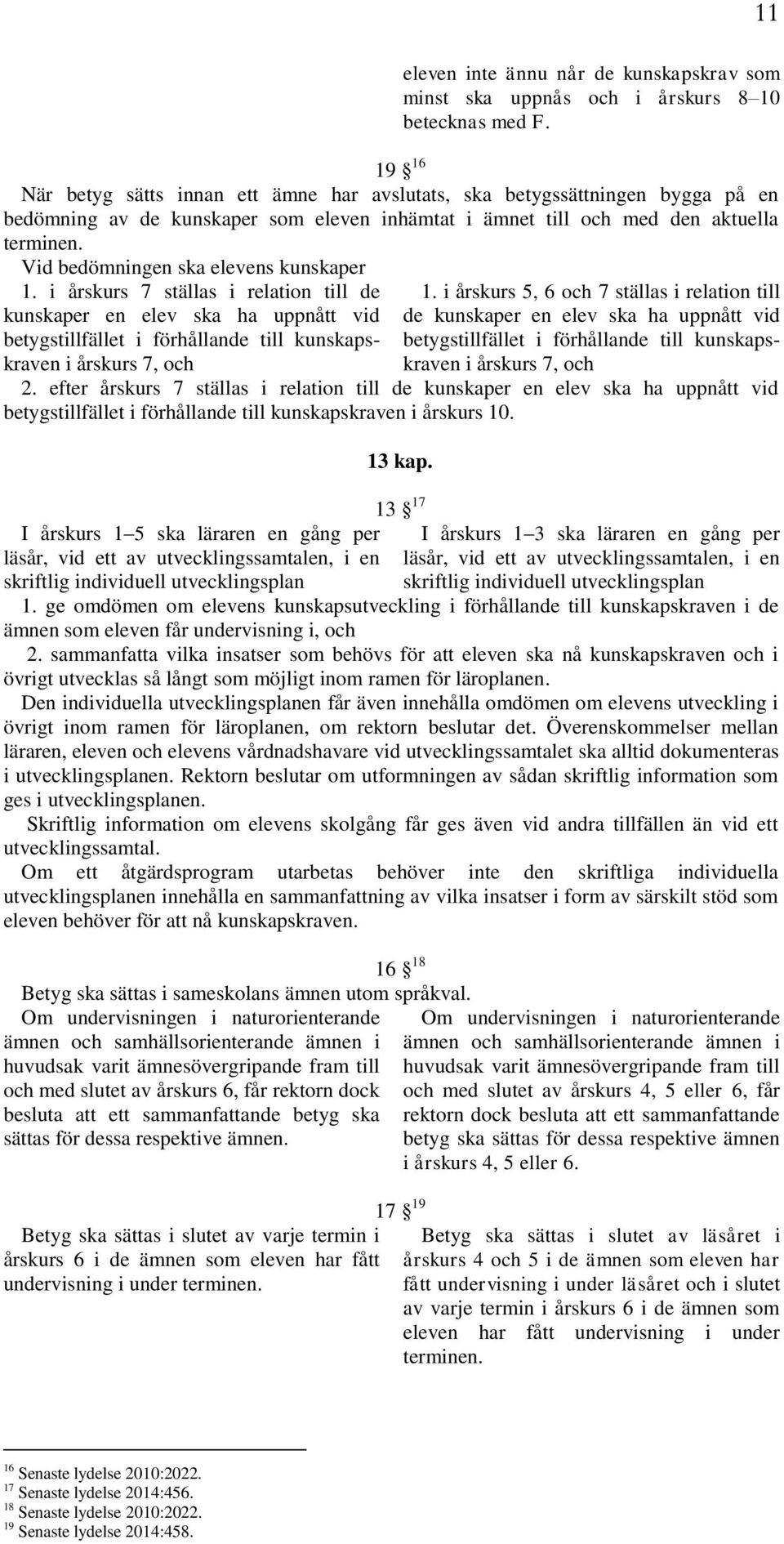 Vid bedömningen ska elevens kunskaper 1. i årskurs 7 ställas i relation till de kunskaper en elev ska ha uppnått vid betygstillfället i förhållande till kunskapskraven i årskurs 7, och 1.