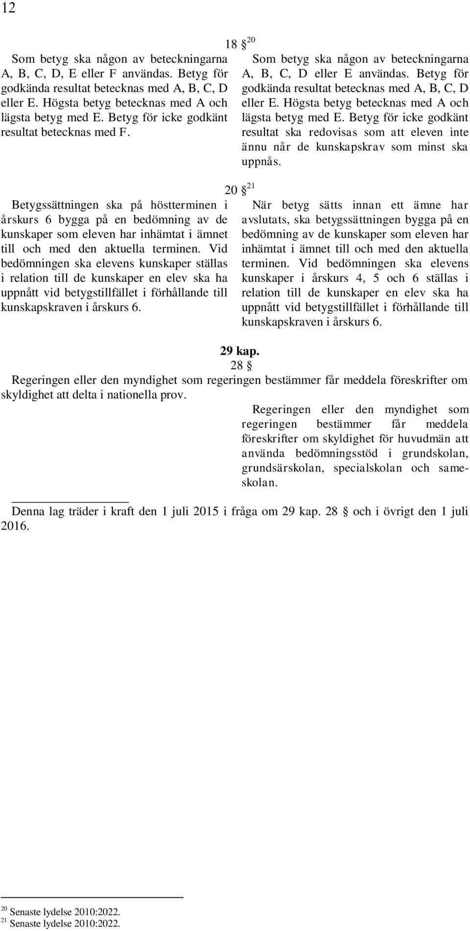 Betygssättningen ska på höstterminen i årskurs 6 bygga på en bedömning av de kunskaper som eleven har inhämtat i ämnet till och med den aktuella terminen.