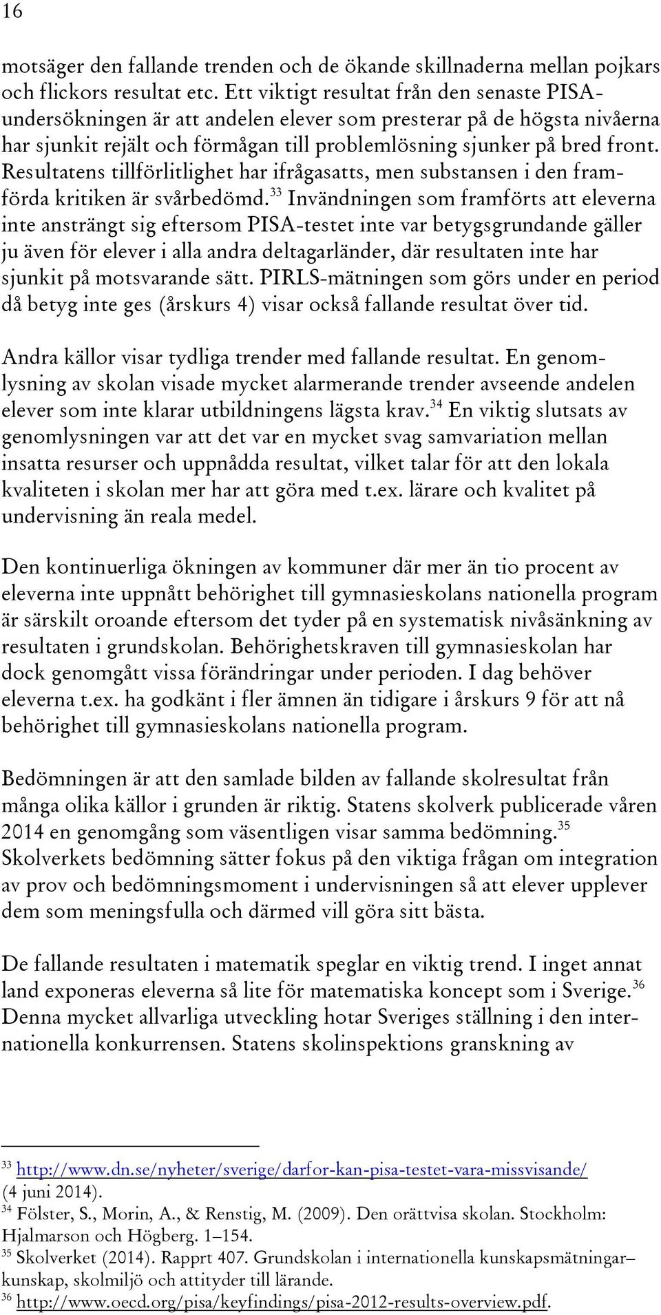 Resultatens tillförlitlighet har ifrågasatts, men substansen i den framförda kritiken är svårbedömd.