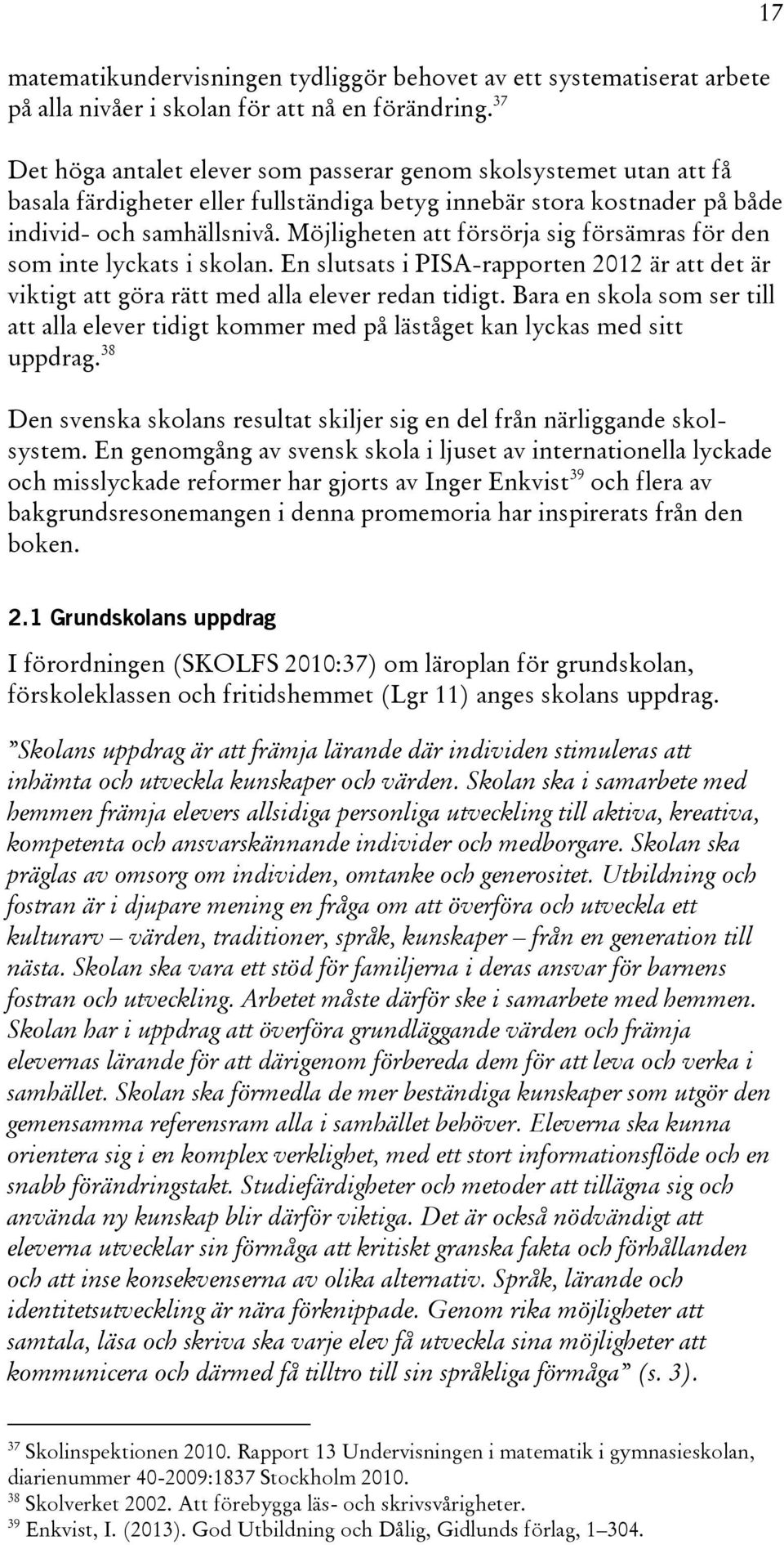 Möjligheten att försörja sig försämras för den som inte lyckats i skolan. En slutsats i PISA-rapporten 2012 är att det är viktigt att göra rätt med alla elever redan tidigt.