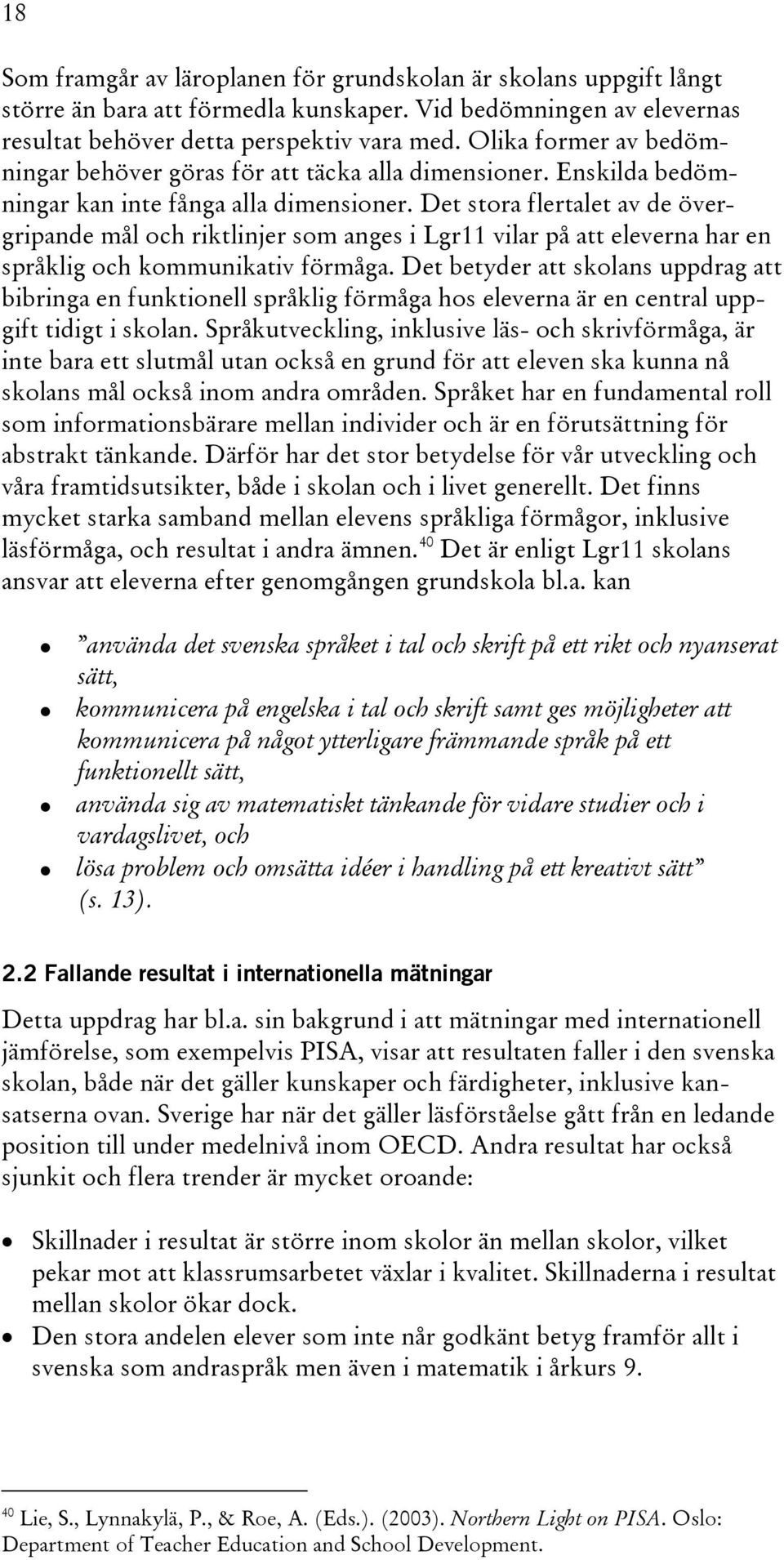 Det stora flertalet av de övergripande mål och riktlinjer som anges i Lgr11 vilar på att eleverna har en språklig och kommunikativ förmåga.