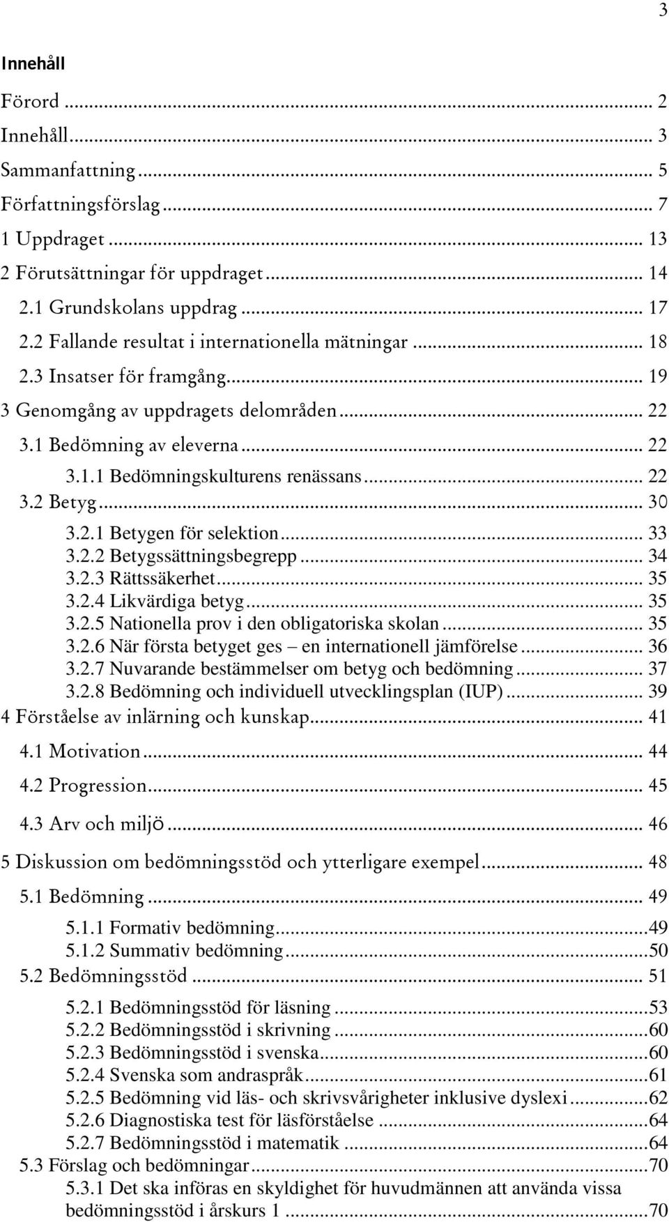 .. 22 3.2 Betyg... 30 3.2.1 Betygen för selektion... 33 3.2.2 Betygssättningsbegrepp... 34 3.2.3 Rättssäkerhet... 35 3.2.4 Likvärdiga betyg... 35 3.2.5 Nationella prov i den obligatoriska skolan.