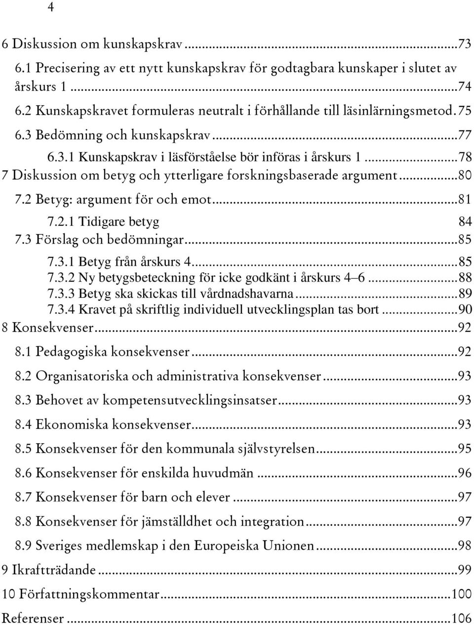 .. 78 7 Diskussion om betyg och ytterligare forskningsbaserade argument... 80 7.2 Betyg: argument för och emot... 81 7.2.1 Tidigare betyg 84 7.3 Förslag och bedömningar... 85 7.3.1 Betyg från årskurs 4.