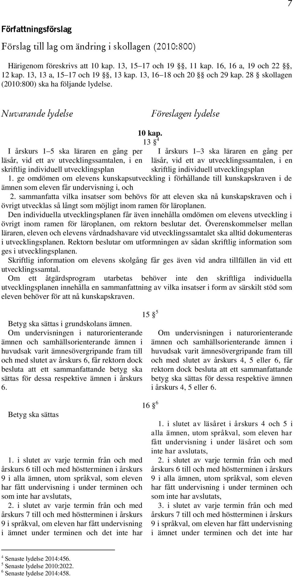 Nuvarande lydelse Föreslagen lydelse I årskurs 1 5 ska läraren en gång per läsår, vid ett av utvecklingssamtalen, i en skriftlig individuell utvecklingsplan 10 kap.