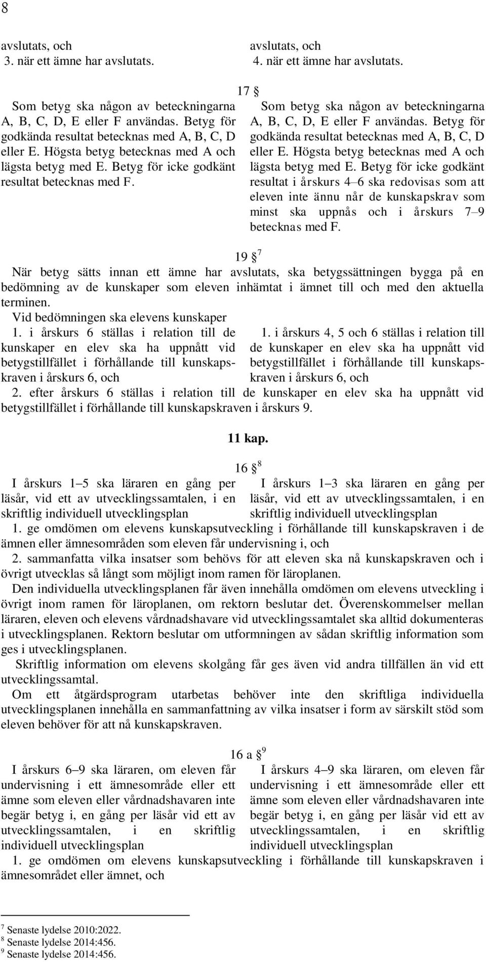 17 Som betyg ska någon av beteckningarna A, B, C, D, E eller F användas. Betyg för godkända resultat betecknas med A, B, C, D eller E. Högsta betyg betecknas med A och lägsta betyg med E.