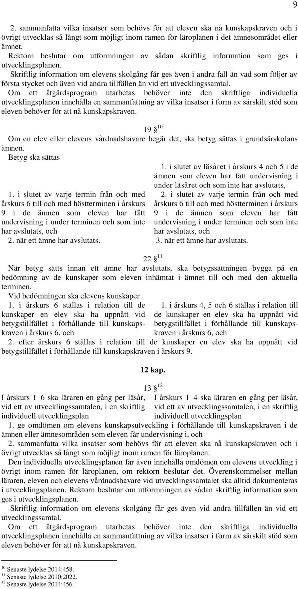 Skriftlig information om elevens skolgång får ges även i andra fall än vad som följer av första stycket och även vid andra tillfällen än vid ett utvecklingssamtal.