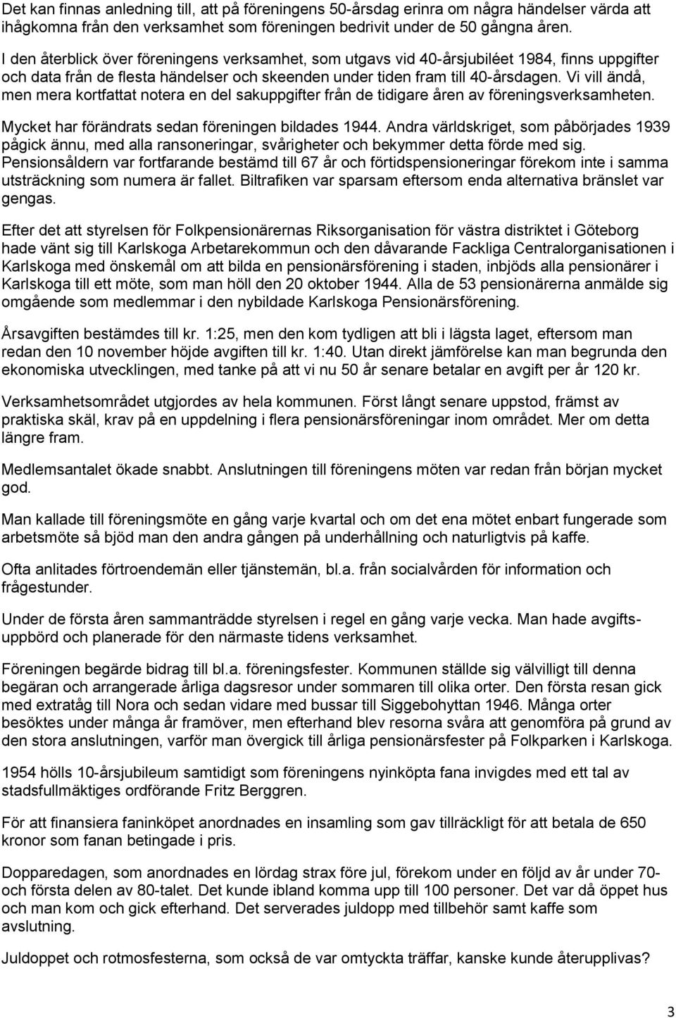 Vi vill ändå, men mera kortfattat notera en del sakuppgifter från de tidigare åren av föreningsverksamheten. Mycket har förändrats sedan föreningen bildades 1944.