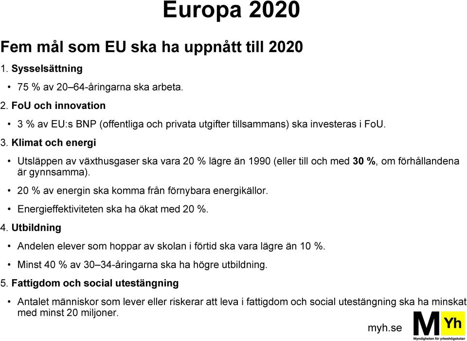 20 % av energin ska komma från förnybara energikällor. Energieffektiviteten ska ha ökat med 20 %. 4. Utbildning Andelen elever som hoppar av skolan i förtid ska vara lägre än 10 %.