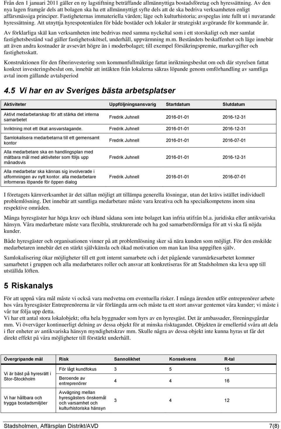 Fastigheternas immateriella värden; läge och kulturhistoria; avspeglas inte fullt ut i nuvarande hyressättning.