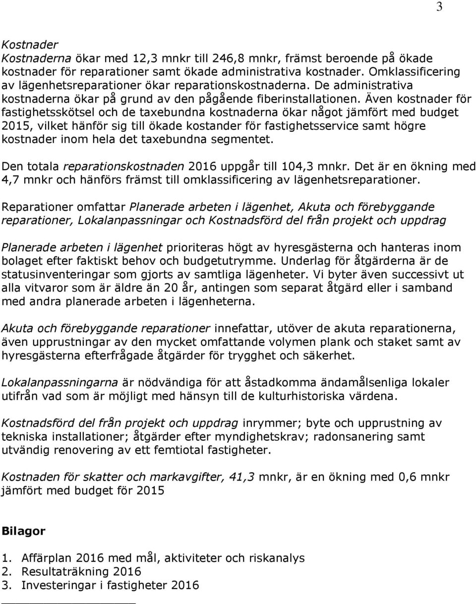 Även kostnader för fastighetsskötsel och de taxebundna kostnaderna ökar något jämfört med budget 2015, vilket hänför sig till ökade kostander för fastighetsservice samt högre kostnader inom hela det