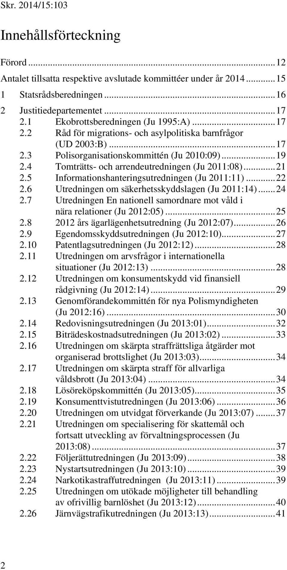 4 Tomträtts- och arrendeutredningen (Ju 2011:08)... 21 2.5 Informationshanteringsutredningen (Ju 2011:11)... 22 2.6 Utredningen om säkerhetsskyddslagen (Ju 2011:14)... 24 2.