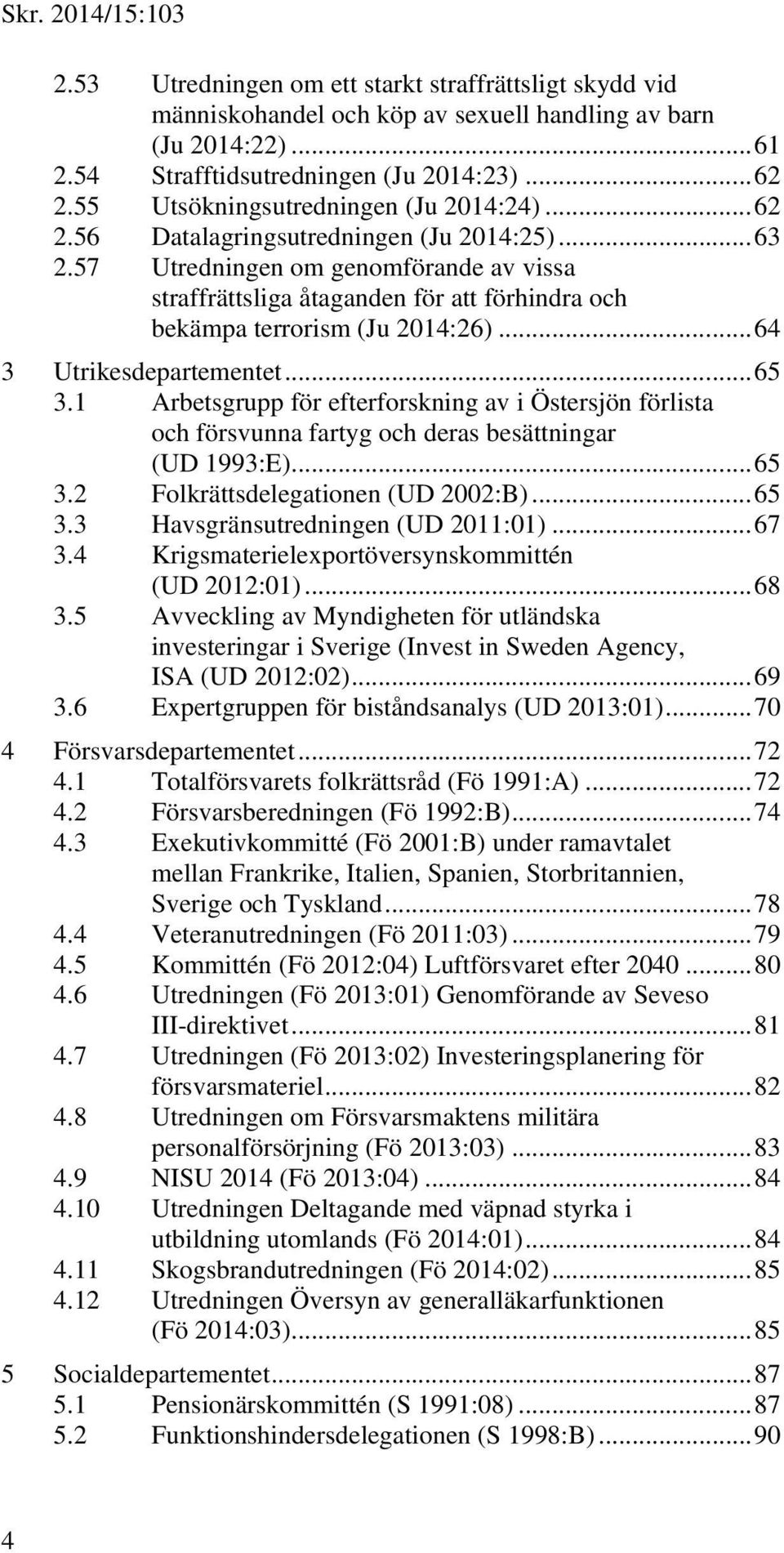 57 Utredningen om genomförande av vissa straffrättsliga åtaganden för att förhindra och bekämpa terrorism (Ju 2014:26)... 64 3 Utrikesdepartementet... 65 3.