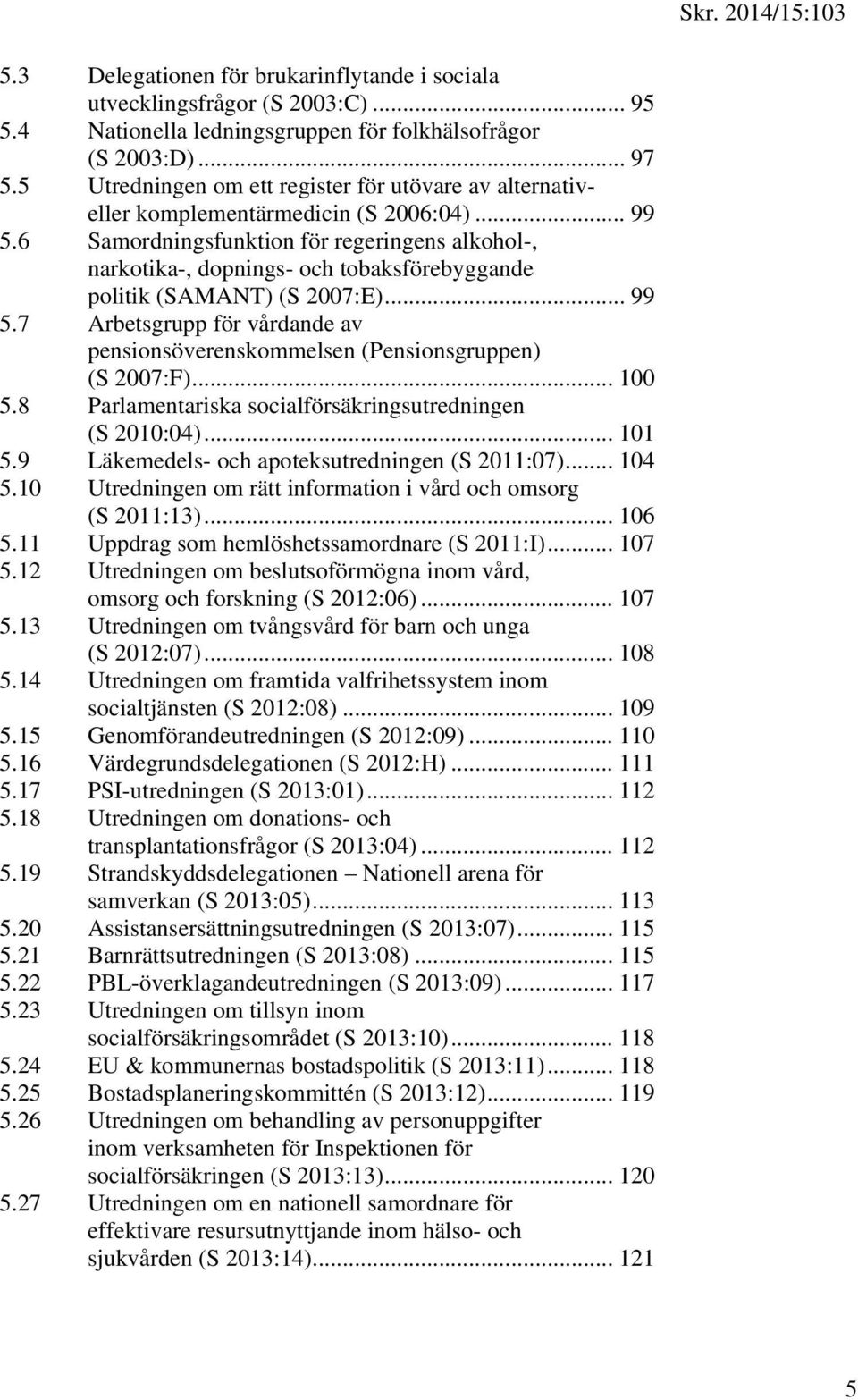 6 Samordningsfunktion för regeringens alkohol-, narkotika-, dopnings- och tobaksförebyggande politik (SAMANT) (S 2007:E)... 99 5.