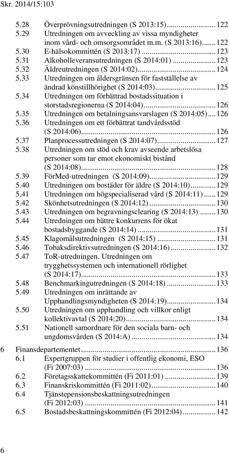 34 Utredningen om förbättrad bostadssituation i storstadsregionerna (S 2014:04)... 126 5.35 Utredningen om betalningsansvarslagen (S 2014:05)... 126 5.36 Utredningen om ett förbättrat tandvårdsstöd (S 2014:06).