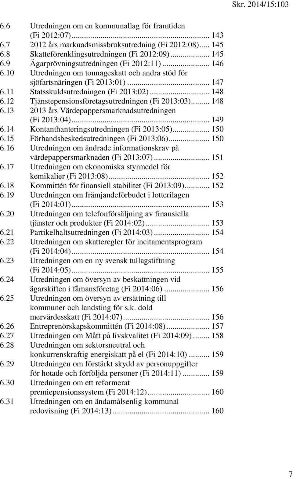 .. 148 6.13 2013 års Värdepappersmarknadsutredningen (Fi 2013:04)... 149 6.14 Kontanthanteringsutredningen (Fi 2013:05)... 150 6.