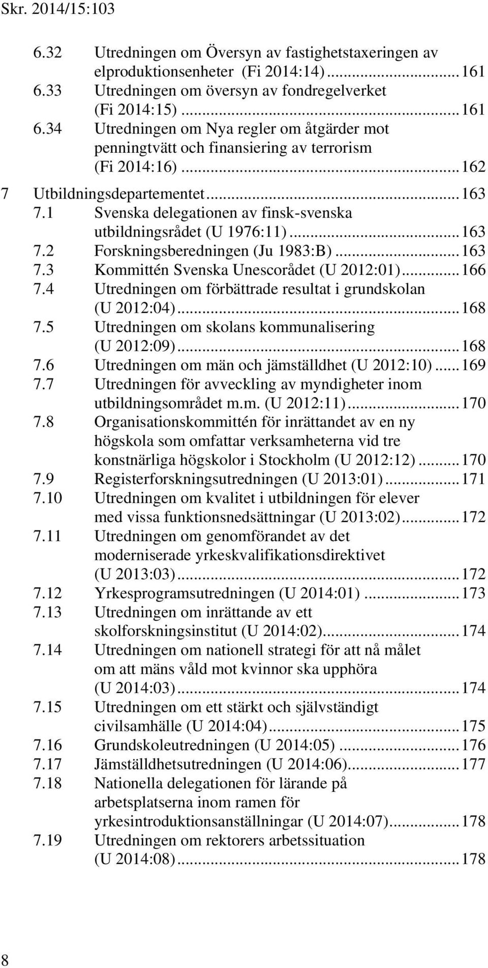.. 163 7.1 Svenska delegationen av finsk-svenska utbildningsrådet (U 1976:11)... 163 7.2 Forskningsberedningen (Ju 1983:B)... 163 7.3 Kommittén Svenska Unescorådet (U 2012:01)... 166 7.