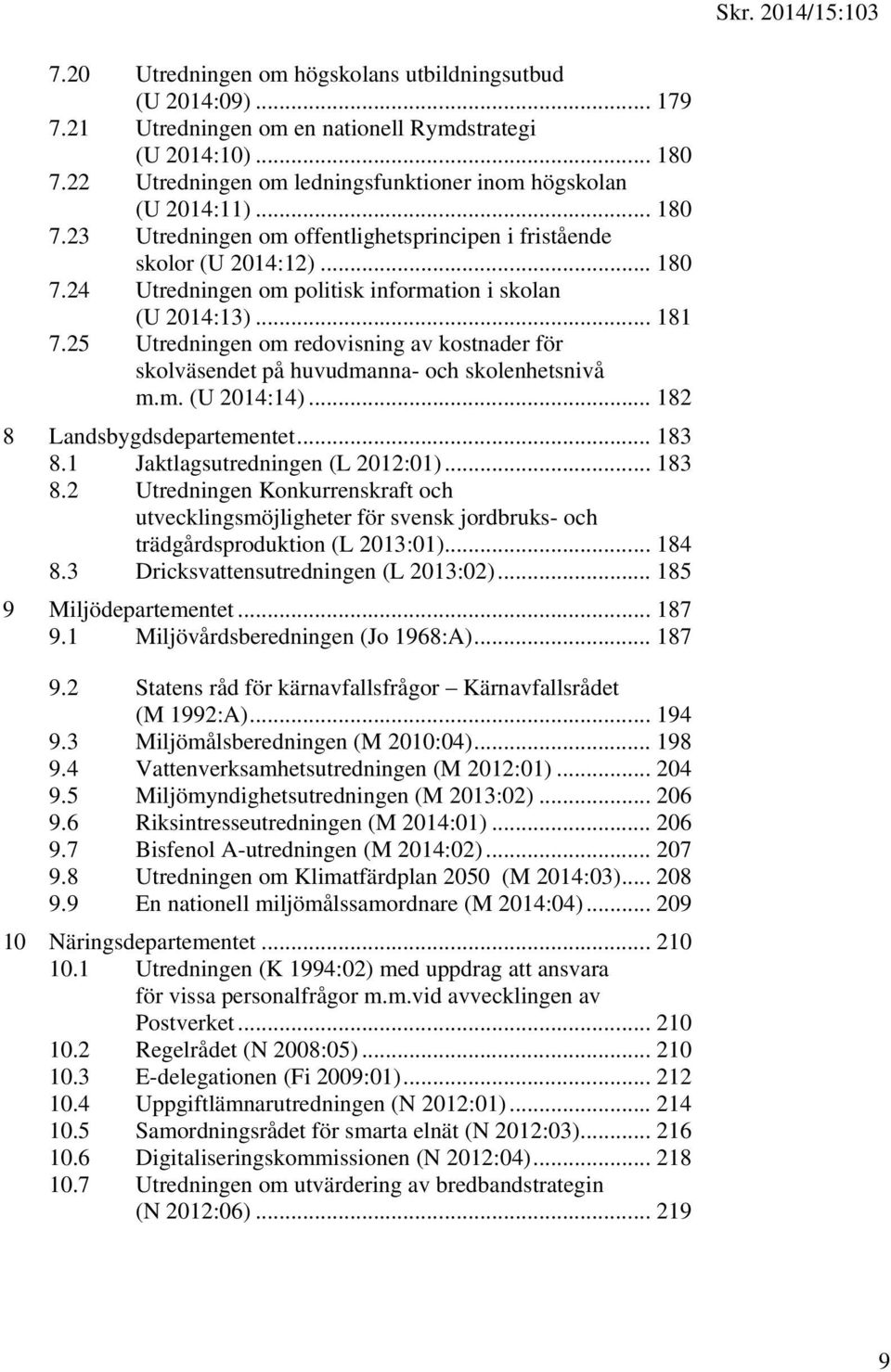 .. 181 7.25 Utredningen om redovisning av kostnader för skolväsendet på huvudmanna- och skolenhetsnivå m.m. (U 2014:14)... 182 8 Landsbygdsdepartementet... 183 8.1 Jaktlagsutredningen (L 2012:01).