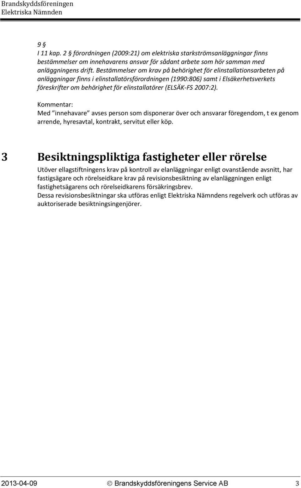 (ELSÄK-FS 2007:2). Kommentar: Med innehavare avses person som disponerar över och ansvarar föregendom, t ex genom arrende, hyresavtal, kontrakt, servitut eller köp.