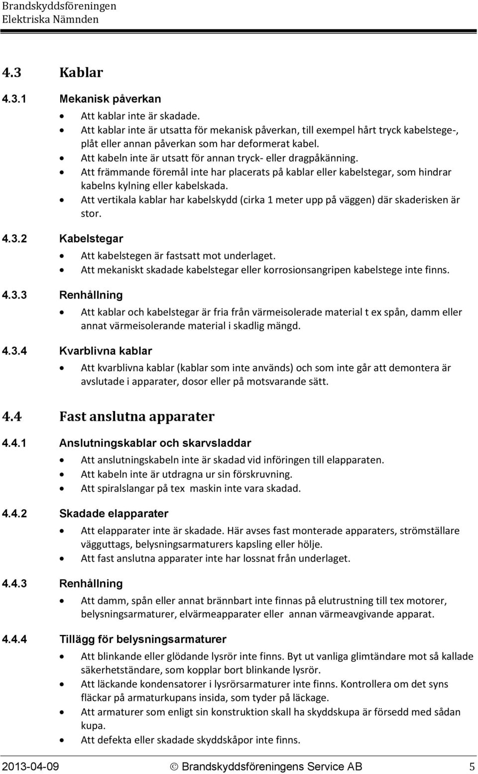 Att kabeln inte är utsatt för annan tryck- eller dragpåkänning. Att främmande föremål inte har placerats på kablar eller kabelstegar, som hindrar kabelns kylning eller kabelskada.