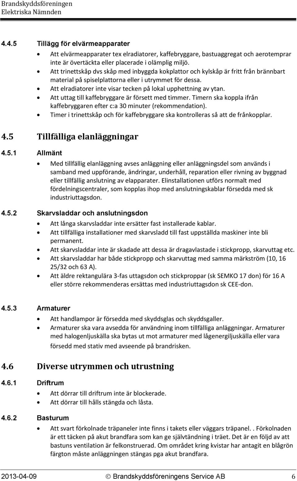 Att elradiatorer inte visar tecken på lokal upphettning av ytan. Att uttag till kaffebryggare är försett med timmer. Timern ska koppla ifrån kaffebryggaren efter c:a 30 minuter (rekommendation).