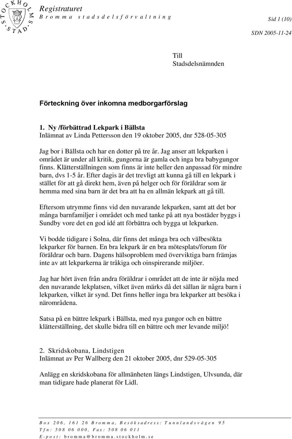 Jag anser att lekparken i området är under all kritik, gungorna är gamla och inga bra babygungor finns. Klätterställningen som finns är inte heller den anpassad för mindre barn, dvs 1-5 år.