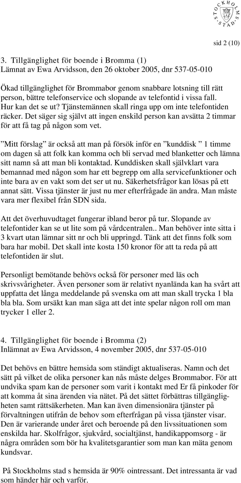 Det säger sig självt att ingen enskild person kan avsätta 2 timmar för att få tag på någon som vet.