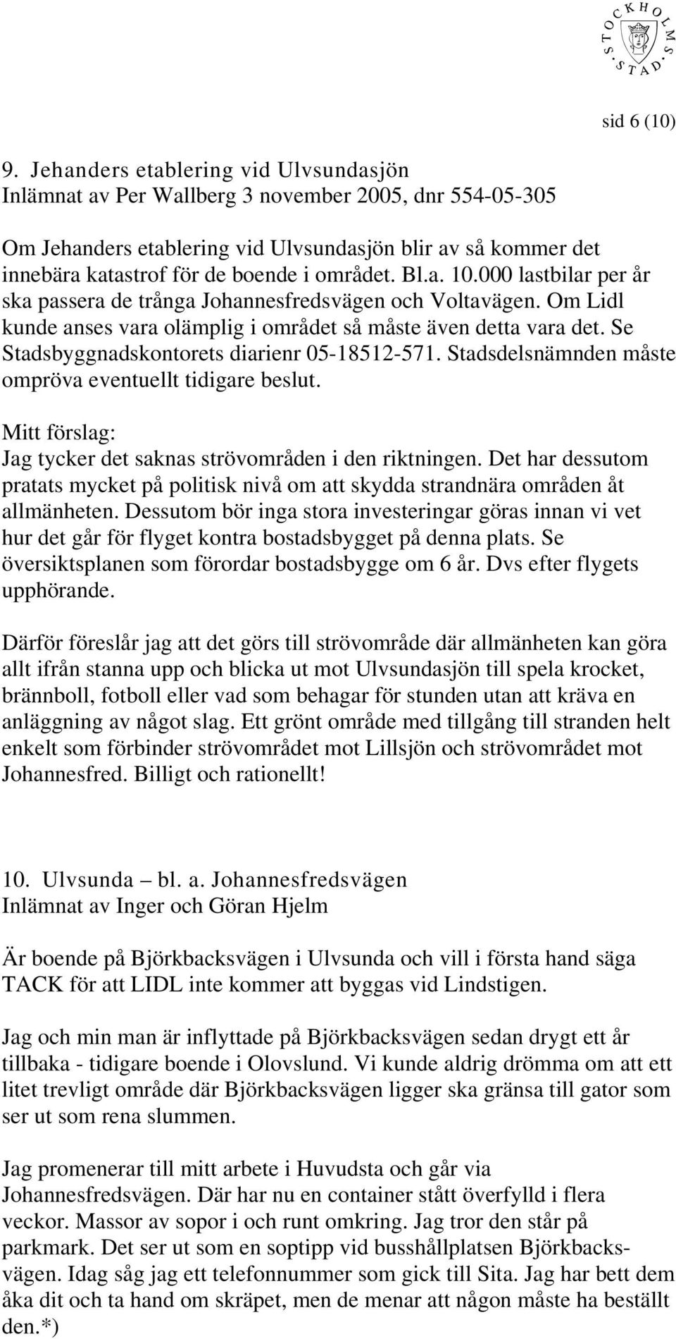 området. Bl.a. 10.000 lastbilar per år ska passera de trånga Johannesfredsvägen och Voltavägen. Om Lidl kunde anses vara olämplig i området så måste även detta vara det.