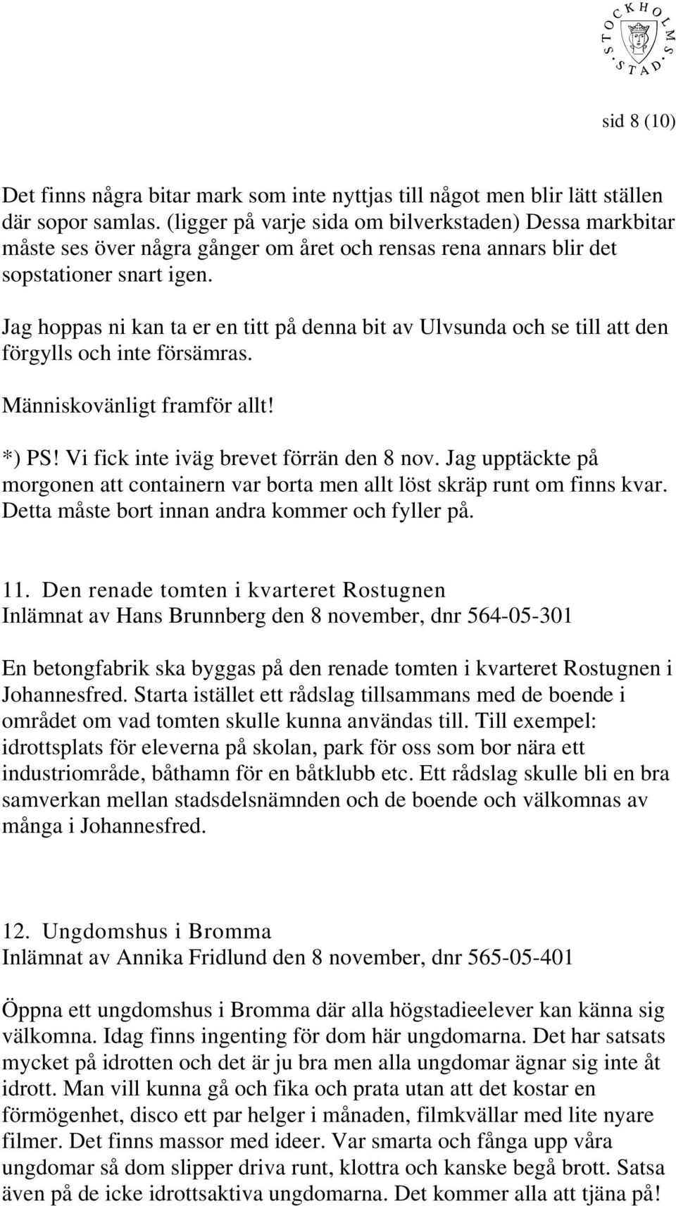 Jag hoppas ni kan ta er en titt på denna bit av Ulvsunda och se till att den förgylls och inte försämras. Människovänligt framför allt! *) PS! Vi fick inte iväg brevet förrän den 8 nov.