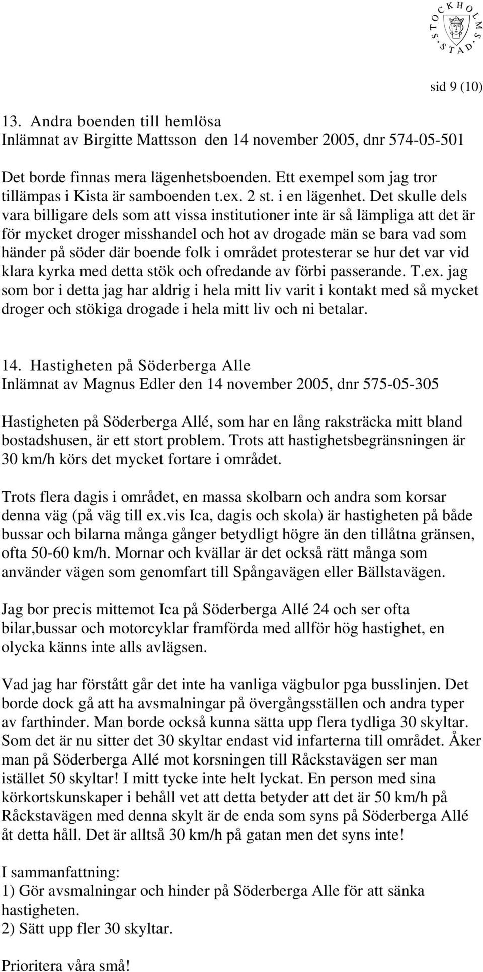 Det skulle dels vara billigare dels som att vissa institutioner inte är så lämpliga att det är för mycket droger misshandel och hot av drogade män se bara vad som händer på söder där boende folk i