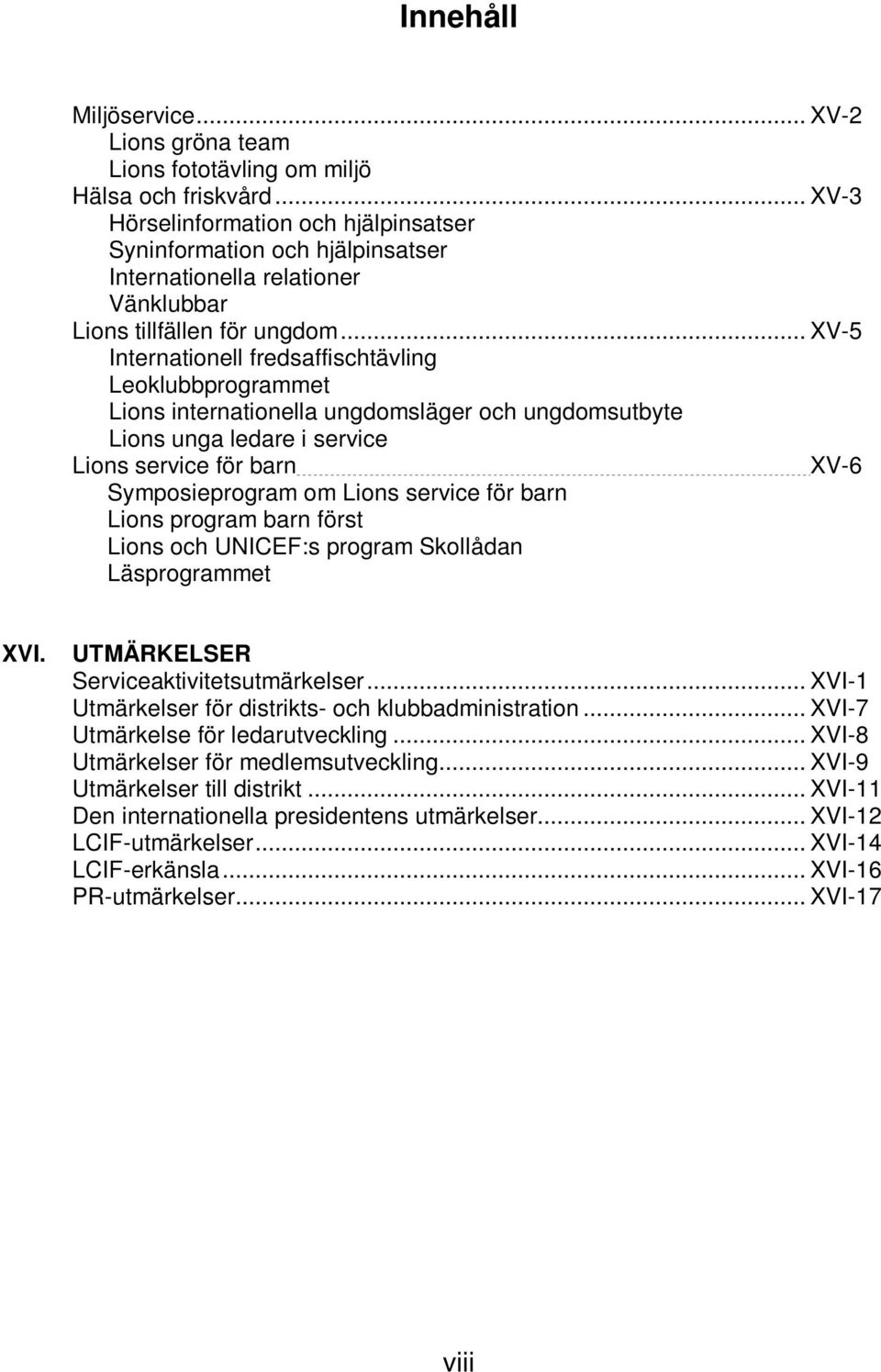 .. XV-5 Internationell fredsaffischtävling Leoklubbprogrammet Lions internationella ungdomsläger och ungdomsutbyte Lions unga ledare i service Lions service för barn XV-6 Symposieprogram om Lions