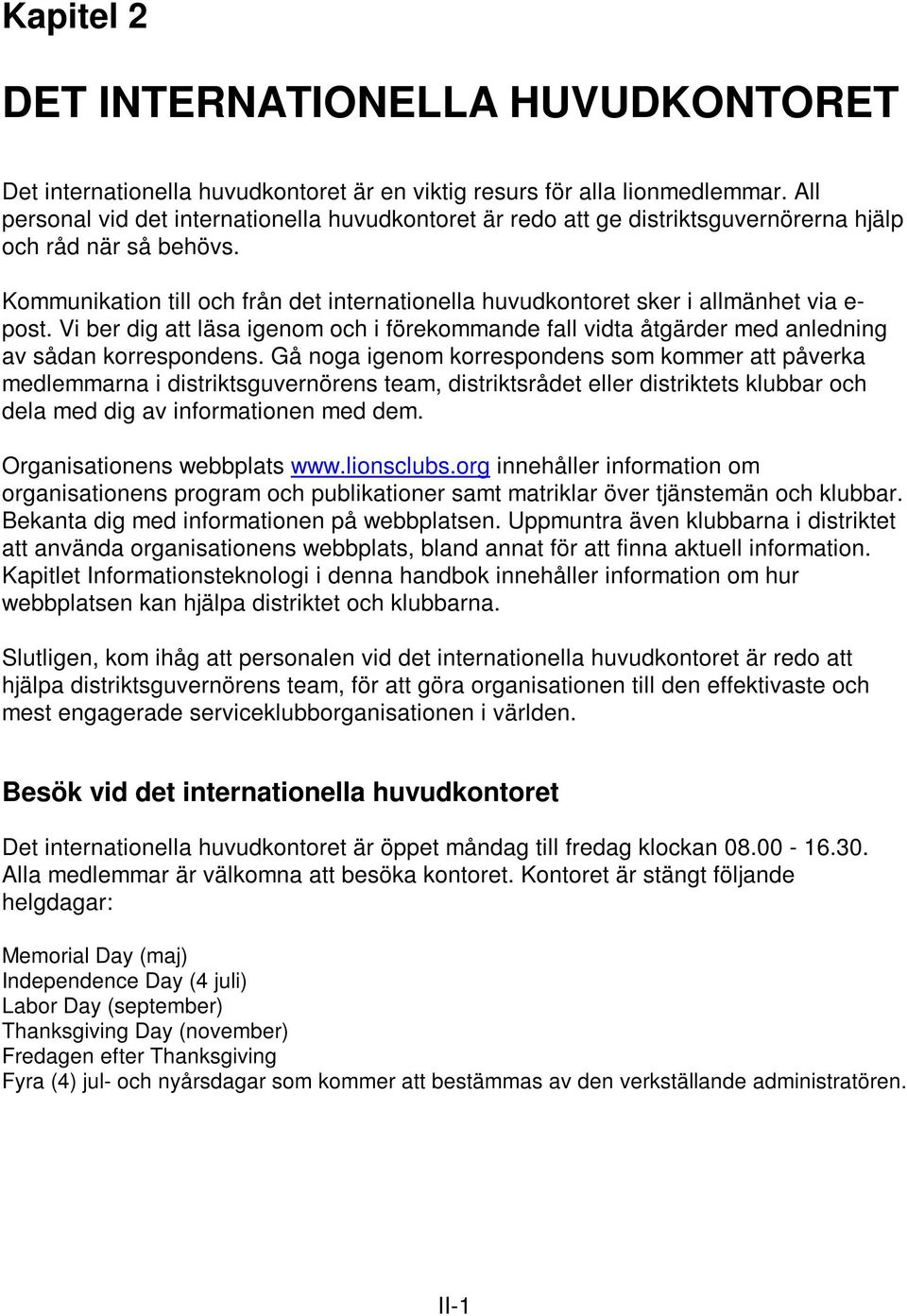 Kommunikation till och från det internationella huvudkontoret sker i allmänhet via e- post. Vi ber dig att läsa igenom och i förekommande fall vidta åtgärder med anledning av sådan korrespondens.