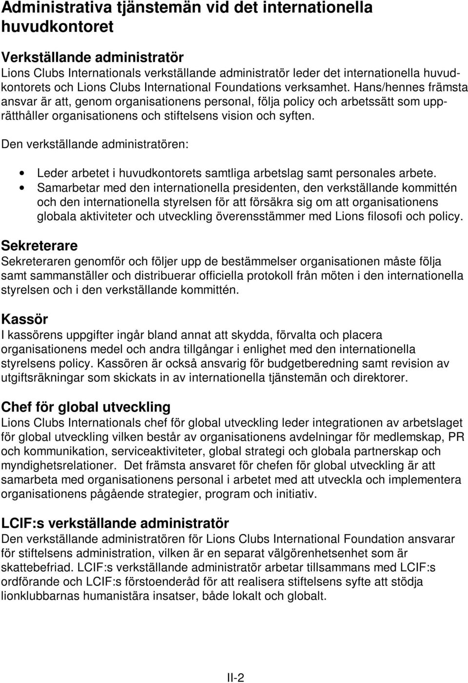 Hans/hennes främsta ansvar är att, genom organisationens personal, följa policy och arbetssätt som upprätthåller organisationens och stiftelsens vision och syften.