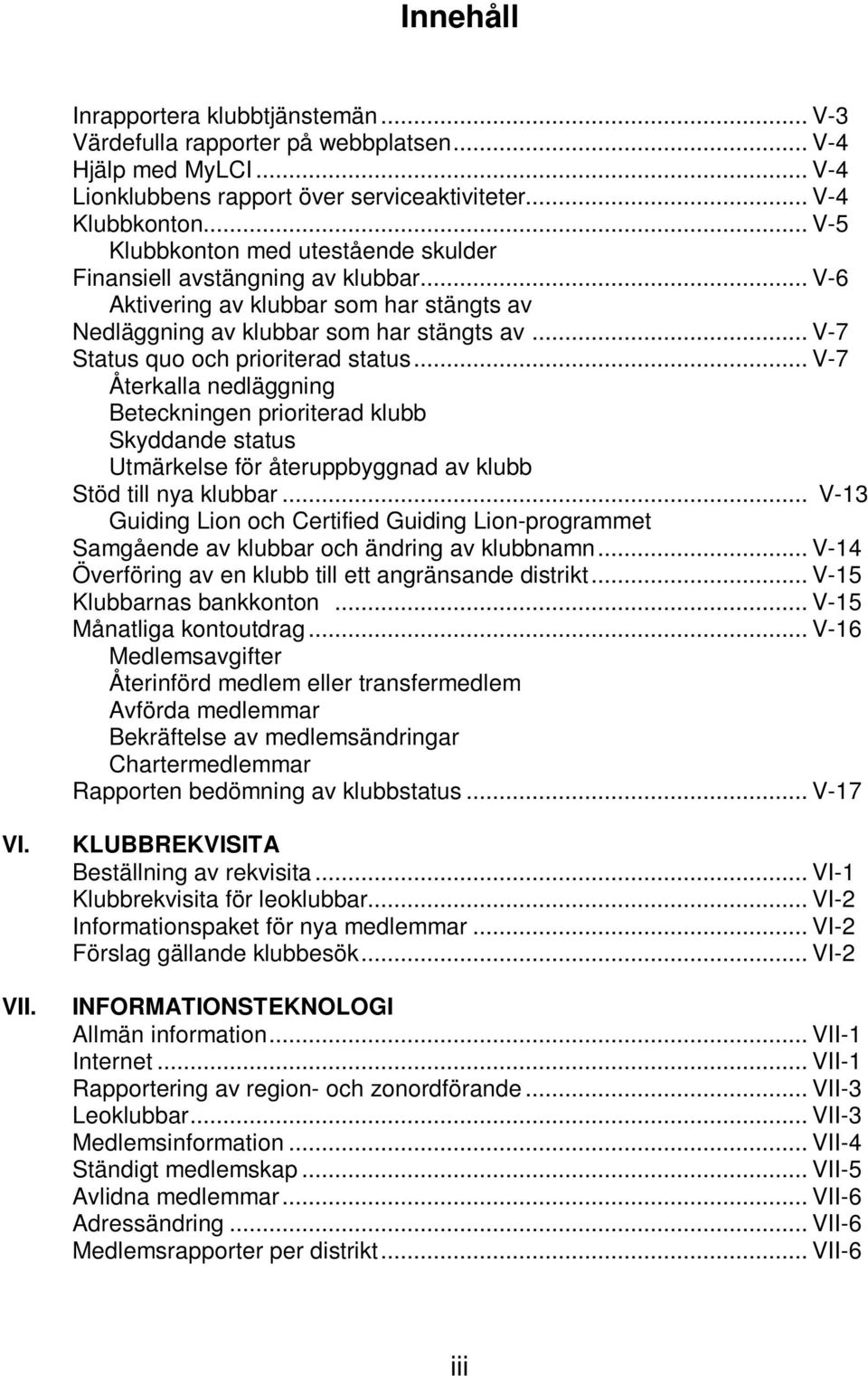 .. V-7 Status quo och prioriterad status... V-7 Återkalla nedläggning Beteckningen prioriterad klubb Skyddande status Utmärkelse för återuppbyggnad av klubb Stöd till nya klubbar.